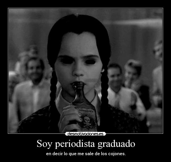 Soy periodista graduado - en decir lo que me sale de los cojones.