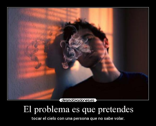 El problema es que pretendes - 