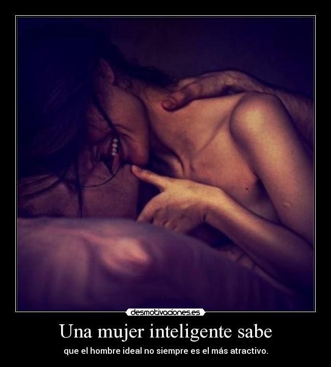 Una mujer inteligente sabe - que el hombre ideal no siempre es el más atractivo.