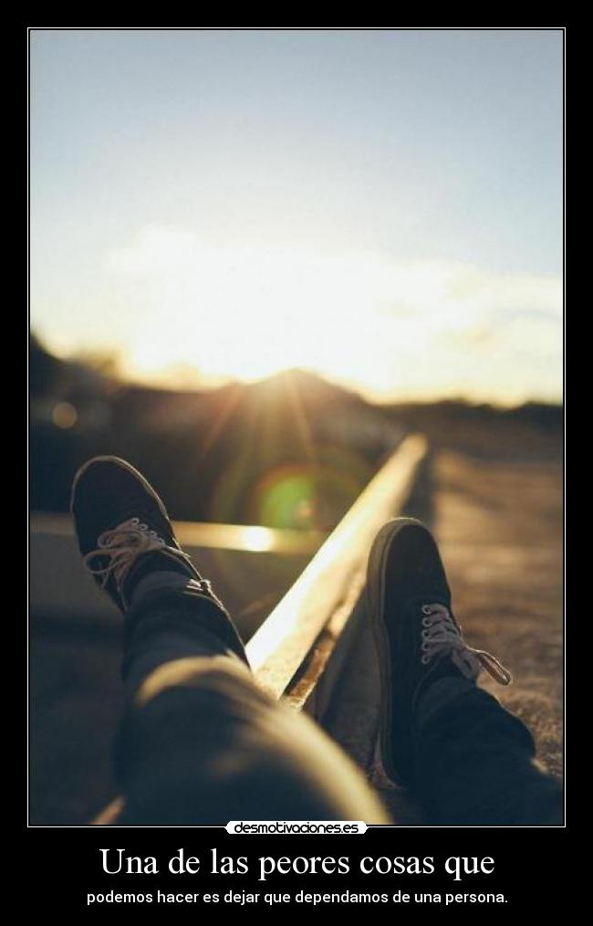 Una de las peores cosas que - podemos hacer es dejar que dependamos de una persona.