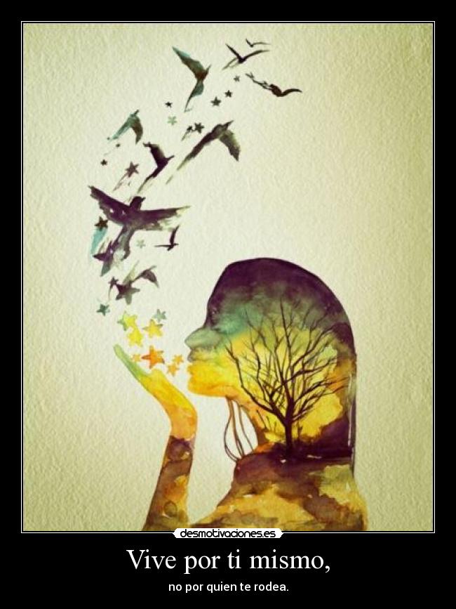 Vive por ti mismo, - no por quien te rodea.