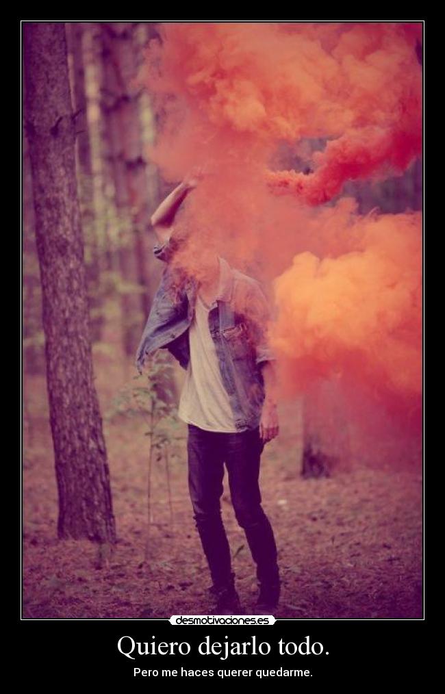Quiero dejarlo todo. - Pero me haces querer quedarme.