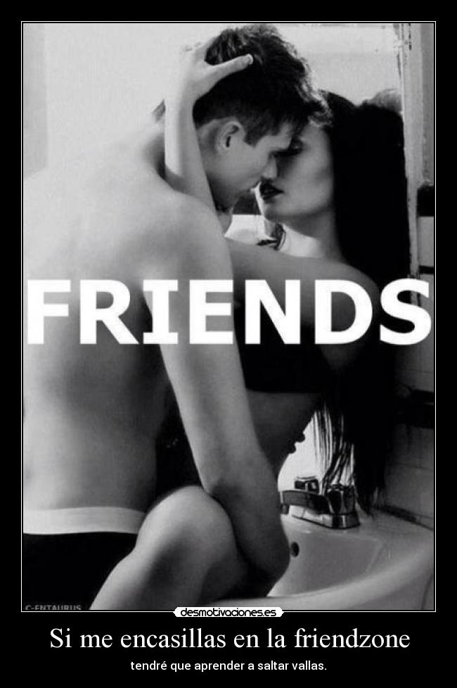 Si me encasillas en la friendzone - tendré que aprender a saltar vallas.