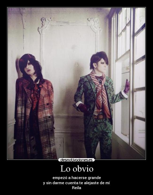 Lo obvio - empezó a hacerse grande
y sin darme cuenta te alejaste de mí
Reila♥