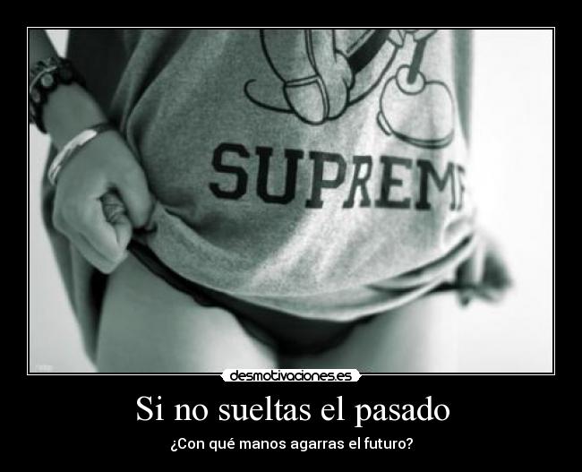 Si no sueltas el pasado - ¿Con qué manos agarras el futuro?