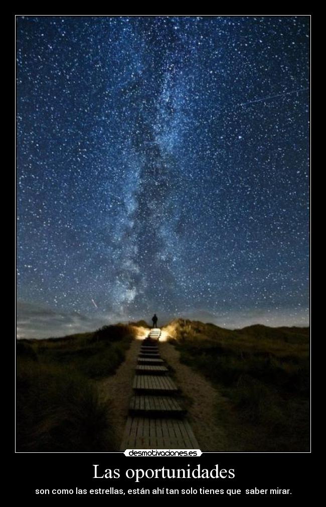 Las oportunidades - son como las estrellas, están ahí tan solo tienes que saber mirar.