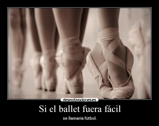 Si el ballet fuera fácil - se llamaría fútbol.