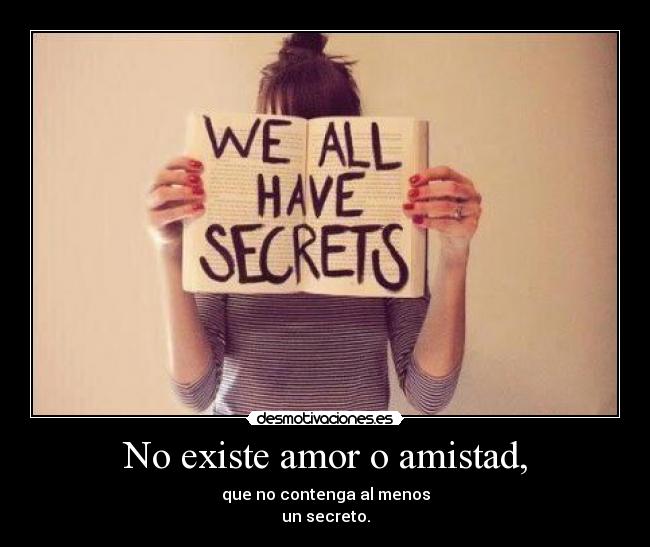 No existe amor o amistad, - que no contenga al menos
un secreto.