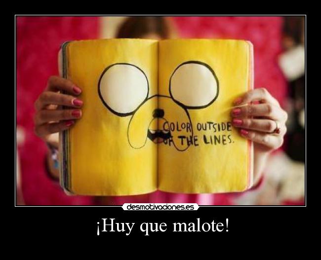 ¡Huy que malote! -