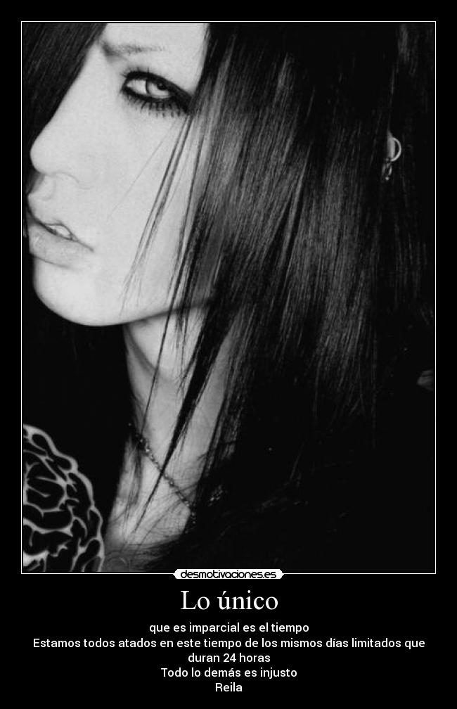 Lo único - que es imparcial es el tiempo
Estamos todos atados en este tiempo de los mismos días limitados que duran 24 horas
Todo lo demás es injusto
Reila♥