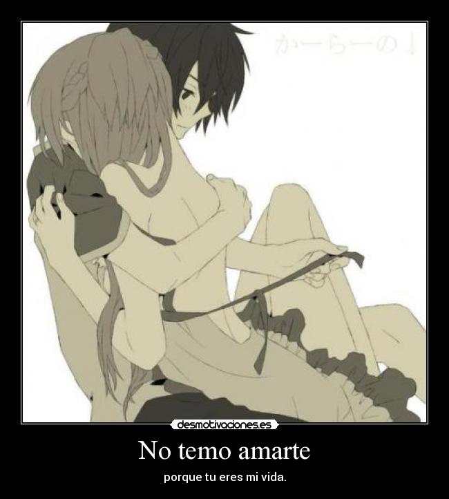 No temo amarte - porque tu eres mi vida.