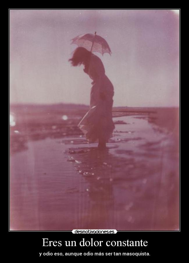 Eres un dolor constante - 