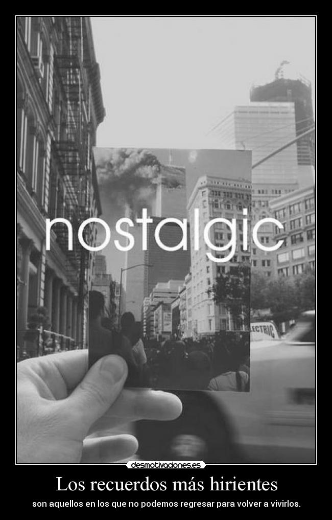 Los recuerdos más hirientes - son aquellos en los que no podemos regresar para volver a vivirlos.