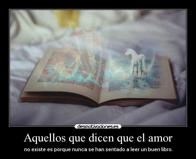 Aquellos que dicen que el amor - no existe es porque nunca se han sentado a leer un buen libro.