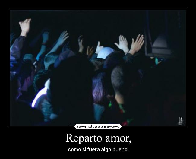 Reparto amor, - como si fuera algo bueno.