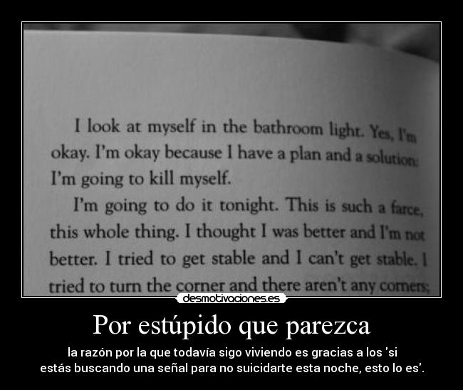 Por estúpido que parezca - la razón por la que todavía sigo viviendo es gracias a los si
estás buscando una señal para no suicidarte esta noche, esto lo es.