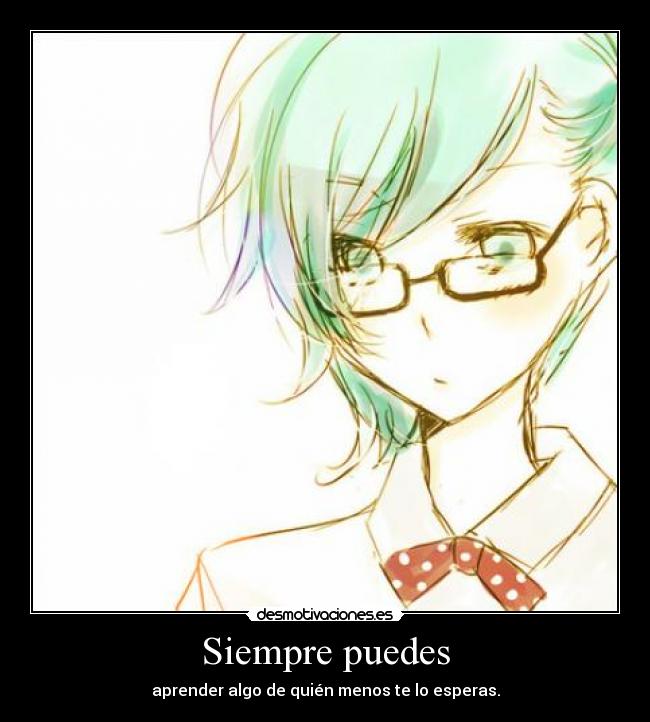 Siempre puedes - aprender algo de quién menos te lo esperas.