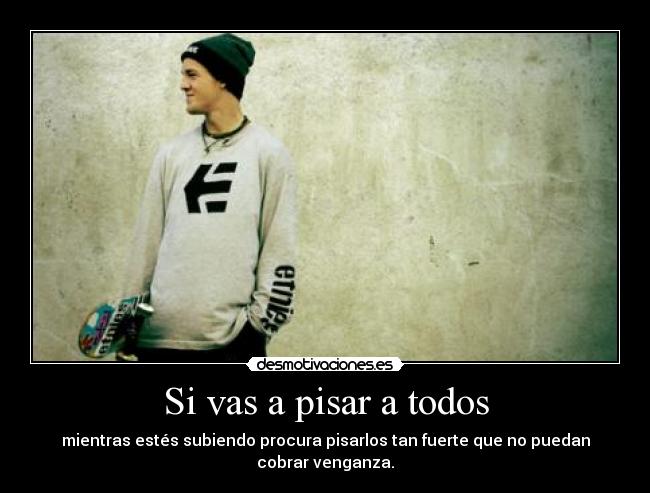 Si vas a pisar a todos -