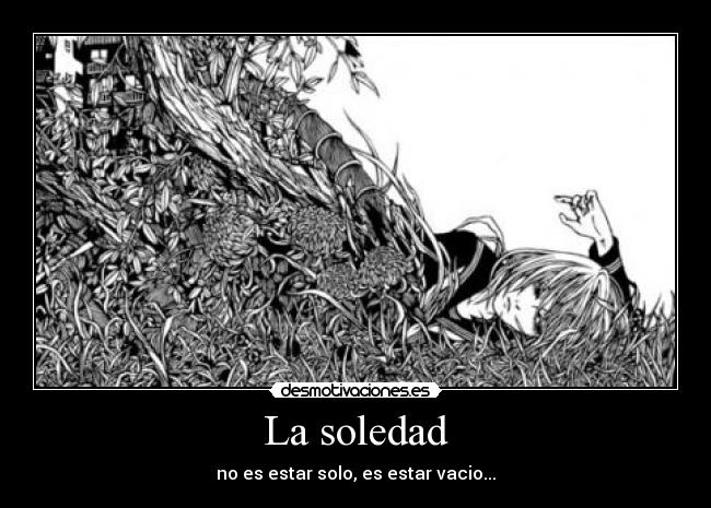 La soledad - no es estar solo, es estar vacio...