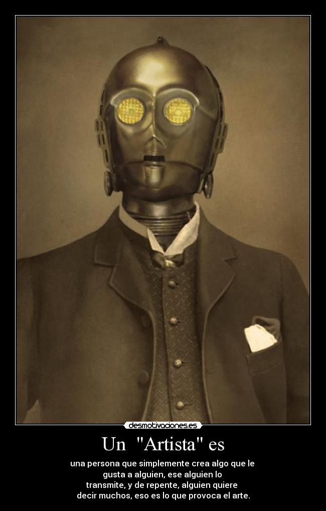 Un  Artista es - una persona que simplemente crea algo que le 
gusta a alguien, ese alguien lo 
transmite, y de repente, alguien quiere 
decir muchos, eso es lo que provoca el arte.