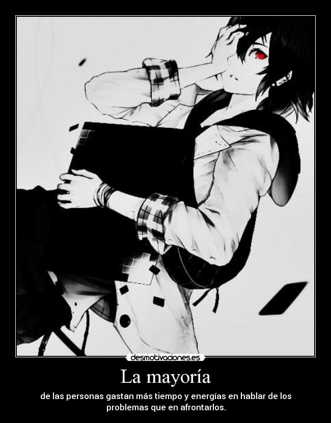 La mayoría - de las personas gastan más tiempo y energías en hablar de los
problemas que en afrontarlos.