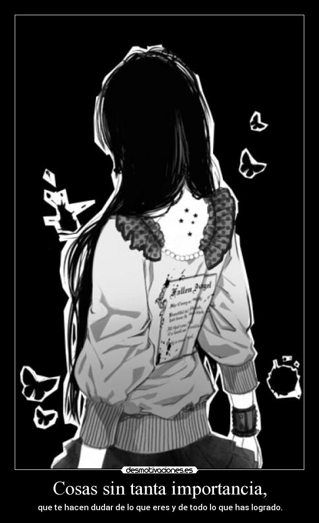 Cosas sin tanta importancia, - que te hacen dudar de lo que eres y de todo lo que has logrado.