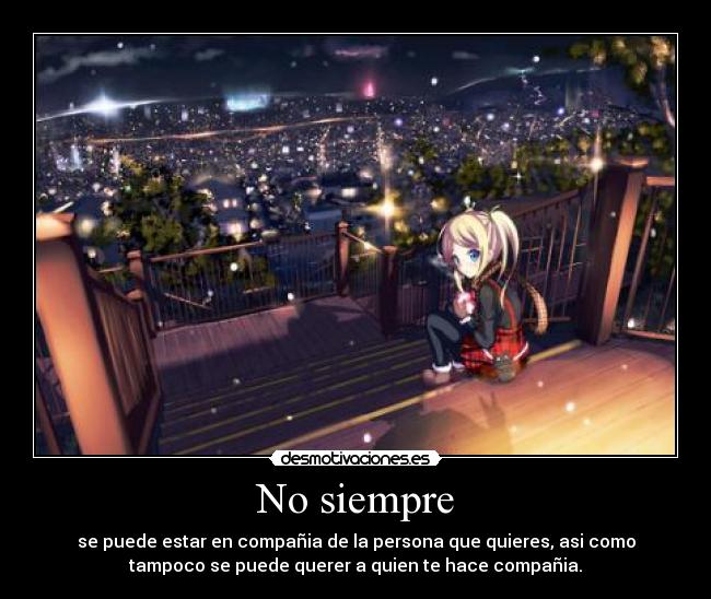 No siempre - se puede estar en compañia de la persona que quieres, asi como
tampoco se puede querer a quien te hace compañia.