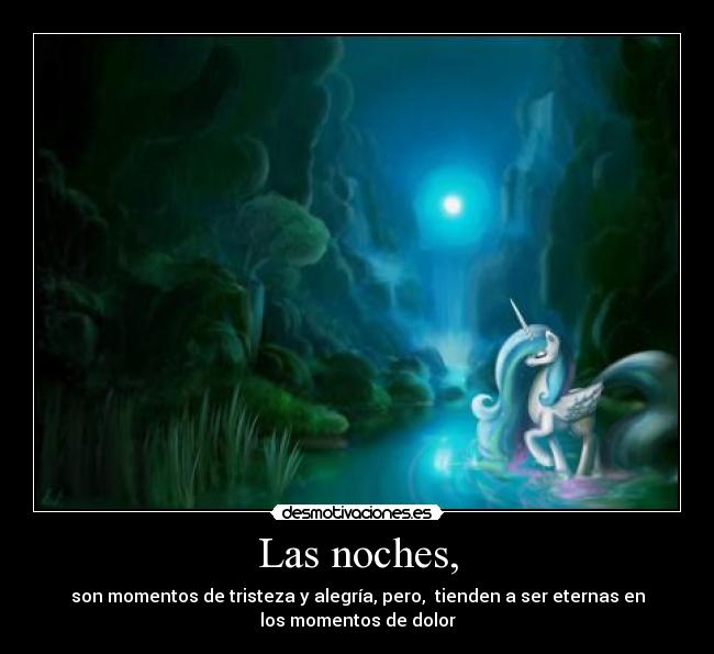 Las noches, - son momentos de tristeza y alegría, pero,  tienden a ser eternas en
los momentos de dolor