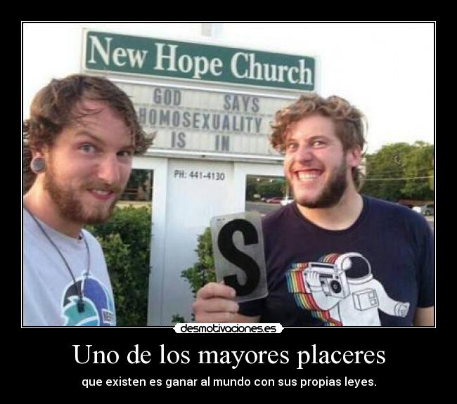 Uno de los mayores placeres - que existen es ganar al mundo con sus propias leyes.