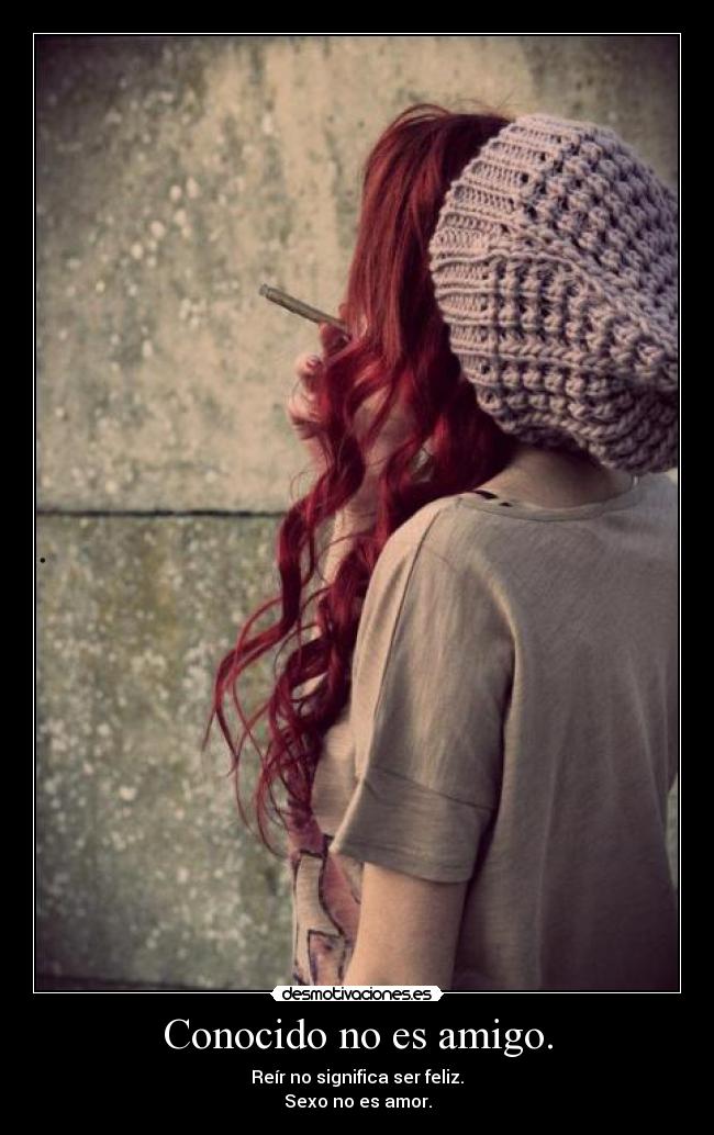 Conocido no es amigo. - Reír no significa ser feliz.
Sexo no es amor.
