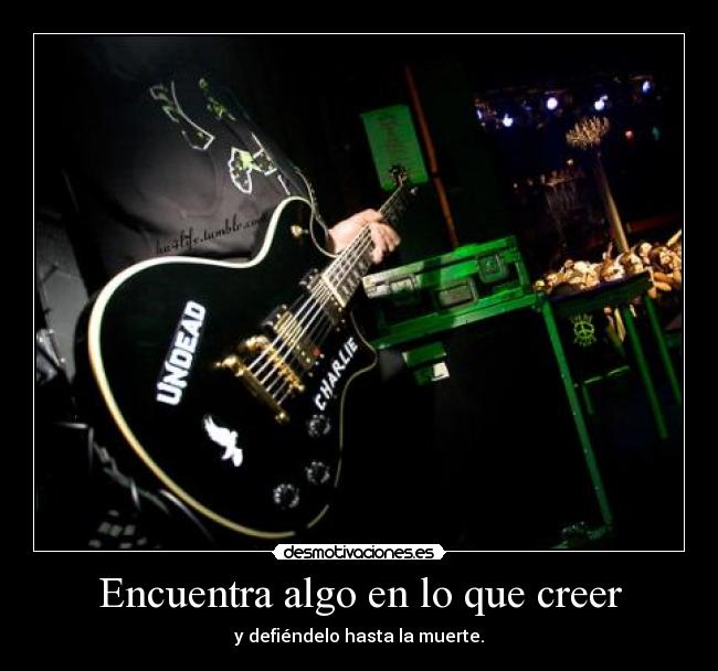 Encuentra algo en lo que creer - y defiéndelo hasta la muerte.