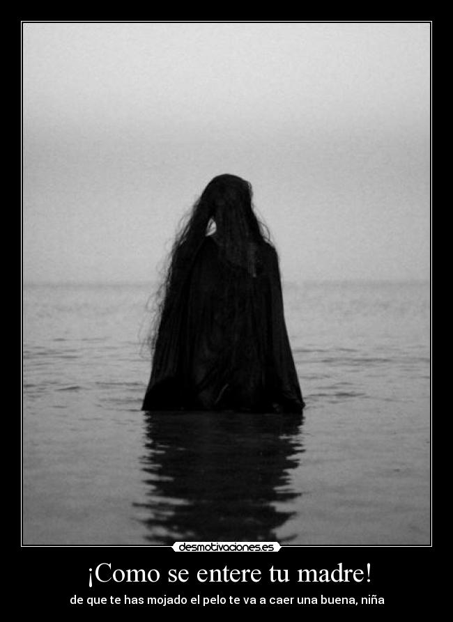 ¡Como se entere tu madre! - de que te has mojado el pelo te va a caer una buena, niña