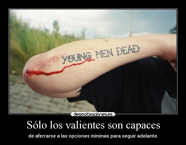 Sólo los valientes son capaces - de aferrarse a las opciones mínimas para seguir adelante.