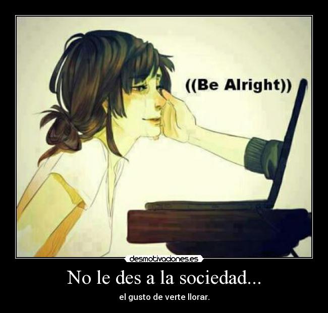 No le des a la sociedad... -