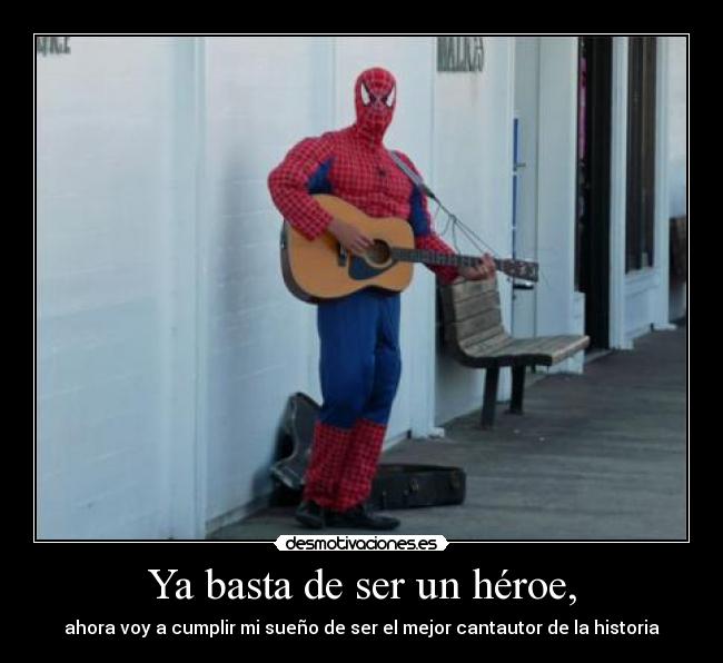 Ya basta de ser un héroe, - ahora voy a cumplir mi sueño de ser el mejor cantautor de la historia