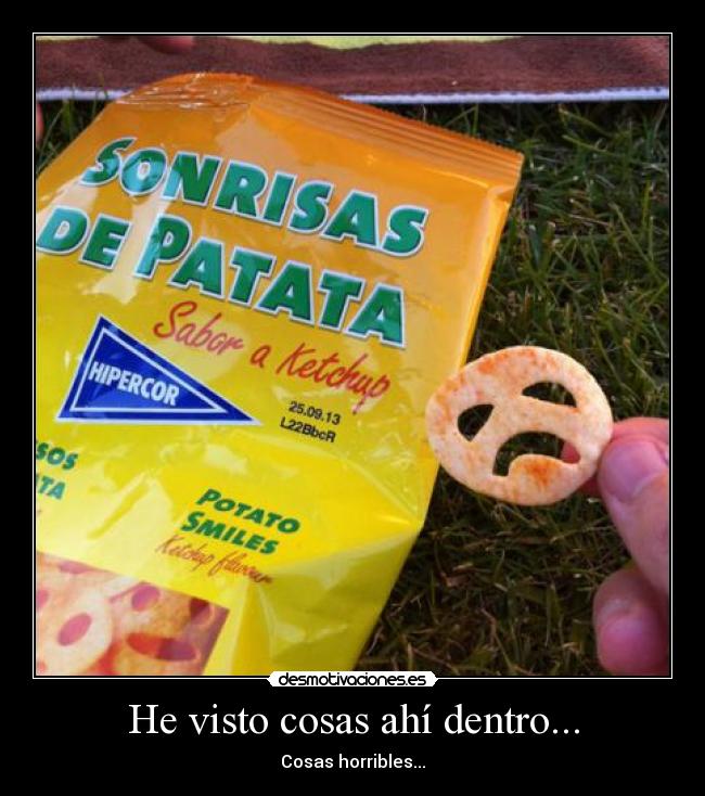 He visto cosas ahí dentro... - Cosas horribles...