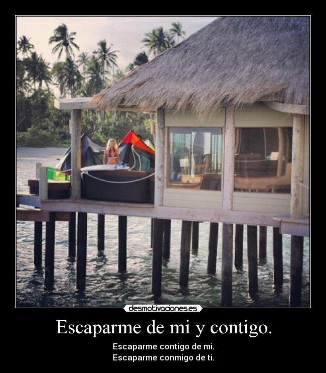 Escaparme de mi y contigo. - Escaparme contigo de mi.
Escaparme conmigo de ti.