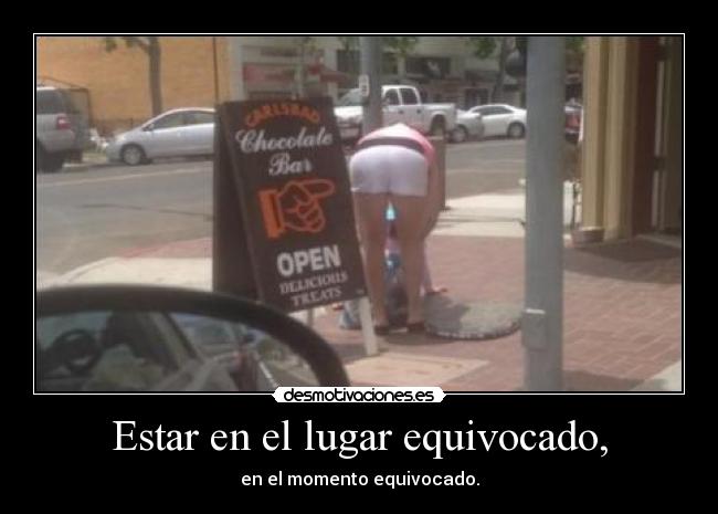 Estar en el lugar equivocado, - en el momento equivocado.