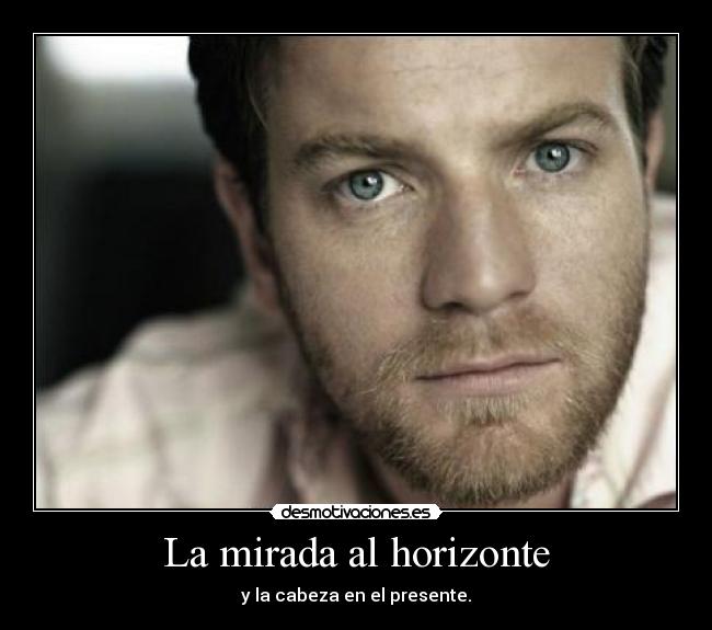 La mirada al horizonte - y la cabeza en el presente.
