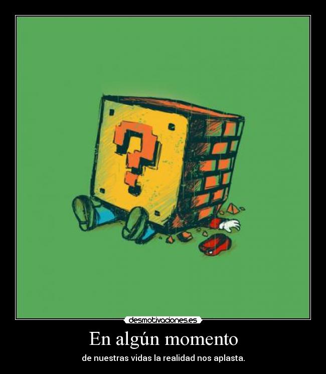 En algún momento - de nuestras vidas la realidad nos aplasta.