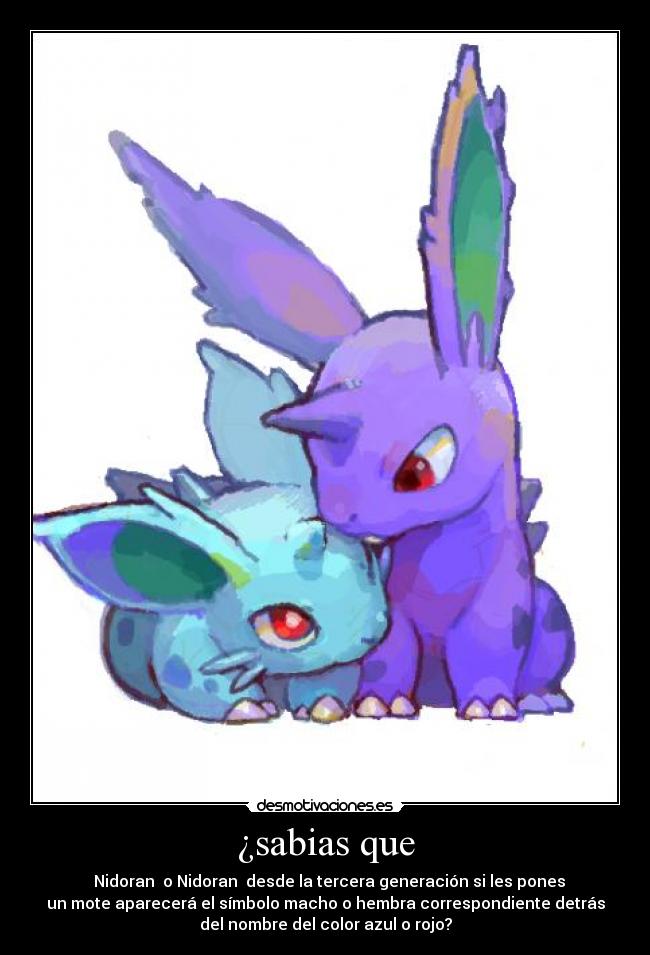 ¿sabias que - Nidoran♂ o Nidoran♀ desde la tercera generación si les pones
un mote aparecerá el símbolo macho o hembra correspondiente detrás
del nombre del color azul o rojo?