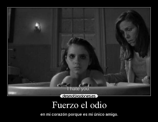 Fuerzo el odio - en mi corazón porque es mi único amigo.