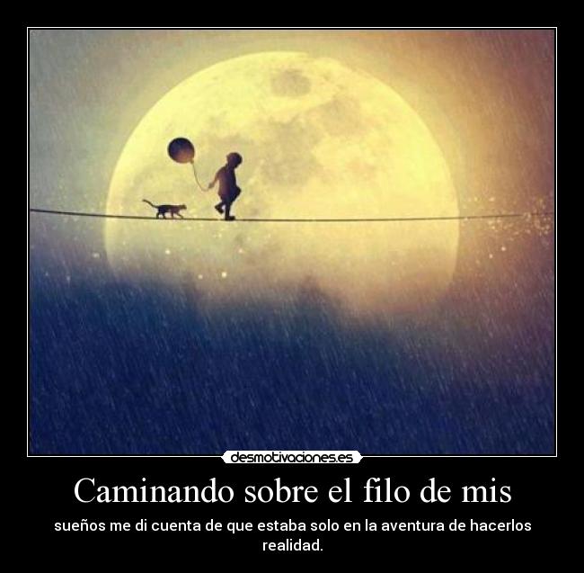 Caminando sobre el filo de mis - sueños me di cuenta de que estaba solo en la aventura de hacerlos realidad.