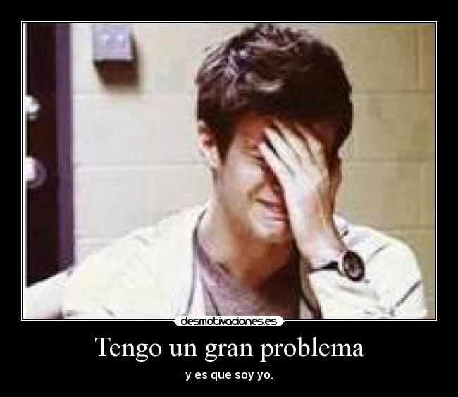 Tengo un gran problema - y es que soy yo.