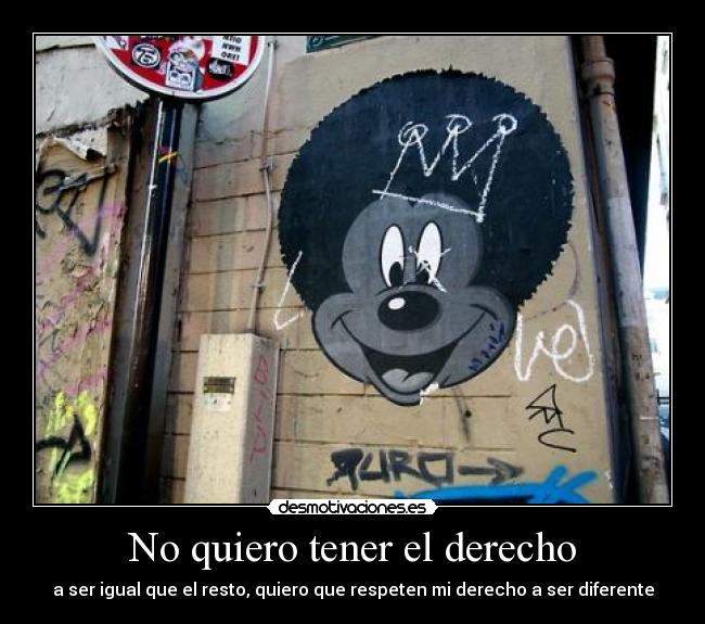 No quiero tener el derecho - a ser igual que el resto, quiero que respeten mi derecho a ser diferente