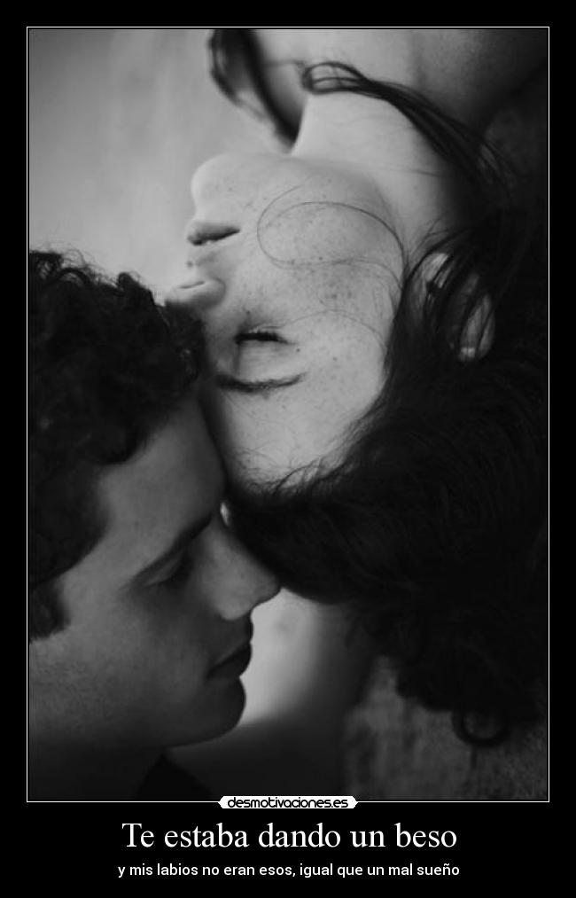 Te estaba dando un beso - y mis labios no eran esos, igual que un mal sueño