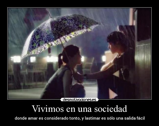 Vivimos en una sociedad - donde amar es considerado tonto, y lastimar es sólo una salida fácil