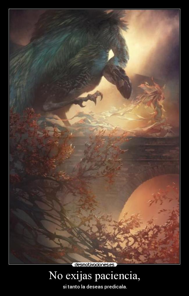 No exijas paciencia, - si tanto la deseas predicala.