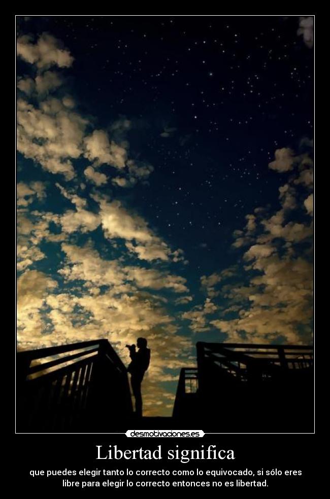 Libertad significa - que puedes elegir tanto lo correcto como lo equivocado, si sólo eres
libre para elegir lo correcto entonces no es libertad.