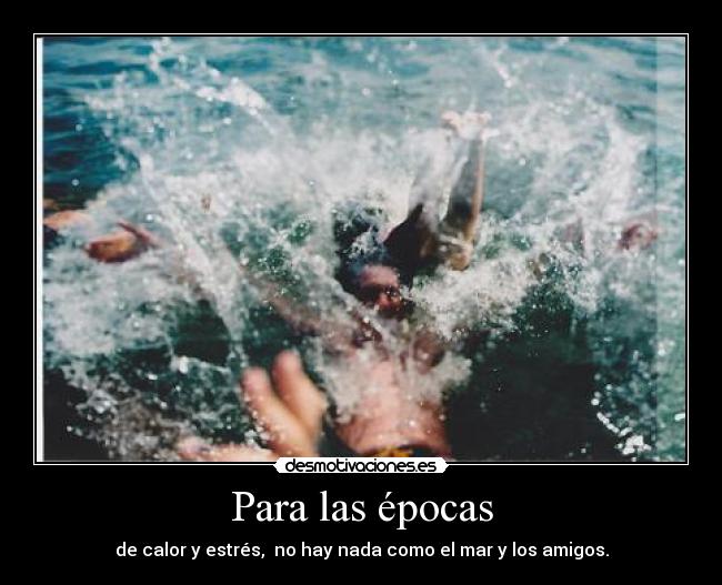 Para las épocas - de calor y estrés, no hay nada como el mar y los amigos.